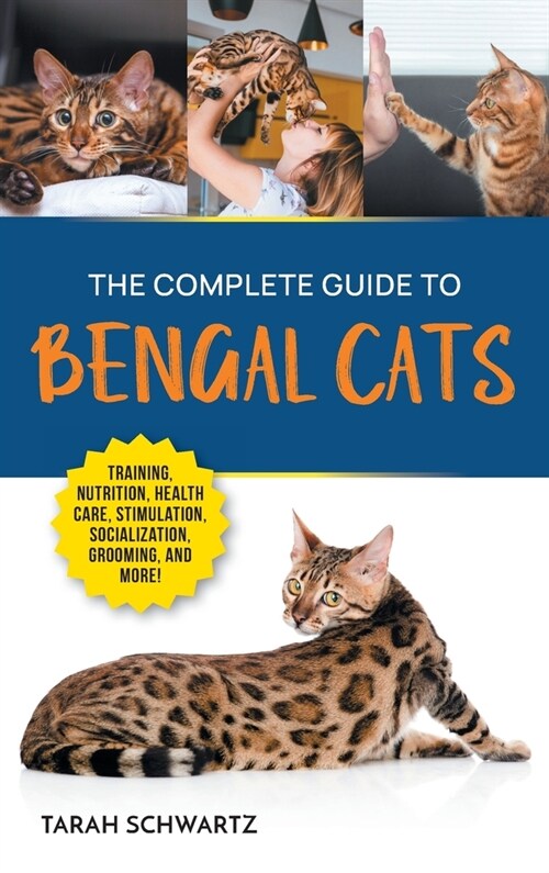 The Complete Guide to Bengal Cats: Training, Nutrition, Health Care, Mental Stimulation, Socialization, Grooming, and Loving Your New Bengal Cat (Hardcover)