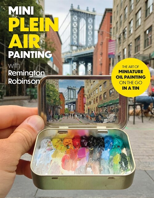 Mini Plein Air Painting with Remington Robinson: The Art of Miniature Oil Painting on the Go in a Portable Tin (Paperback)