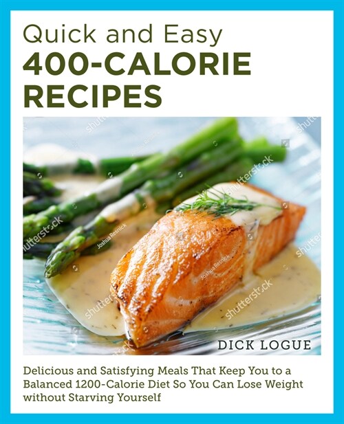 Quick and Easy 400-Calorie Recipes: Delicious and Satisfying Meals That Keep You to a Balanced 1200-Calorie Diet So You Can Lose Weight Without Starvi (Paperback)