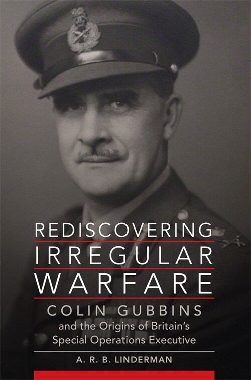 Rediscovering Irregular Warfare: Colin Gubbins and the Origins of Britains Special Operations Executive Volume 52 (Paperback)