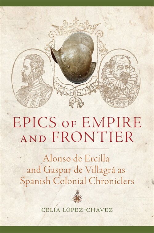 Epics of Empire and Frontier: Alonso de Ercilla and Gaspar de Villagr?as Spanish Colonial Chroniclers (Paperback)