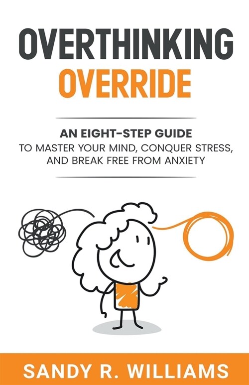 Overthinking Override: An Eight-Step Guide to Master Your Mind, Conquer Stress, and Break Free From Anxiety (Paperback)