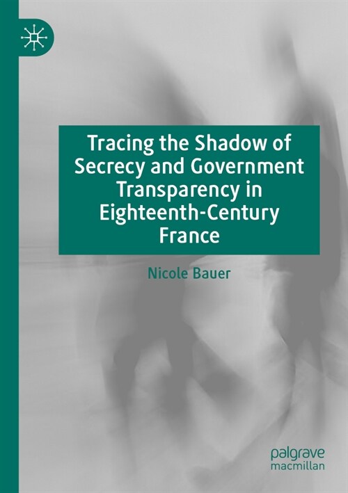 Tracing the Shadow of Secrecy and Government Transparency in Eighteenth-Century France (Paperback, 2023)