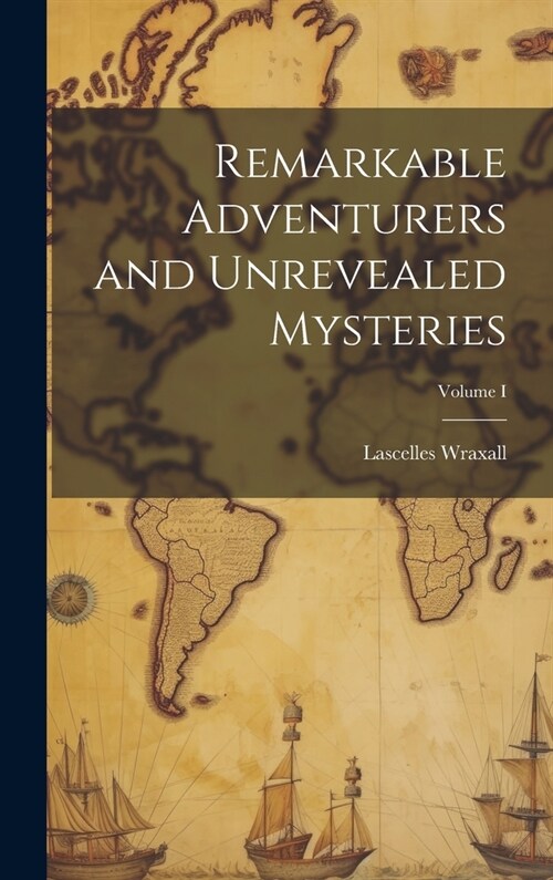 Remarkable Adventurers and Unrevealed Mysteries; Volume I (Hardcover)