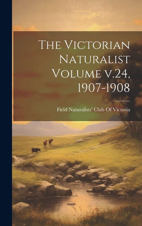 The Victorian Naturalist Volume v.24, 1907-1908 (Hardcover)