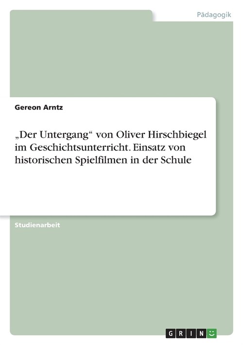 Der Untergang von Oliver Hirschbiegel im Geschichtsunterricht. Einsatz von historischen Spielfilmen in der Schule (Paperback)