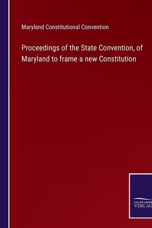 Proceedings of the State Convention, of Maryland to frame a new Constitution (Paperback)