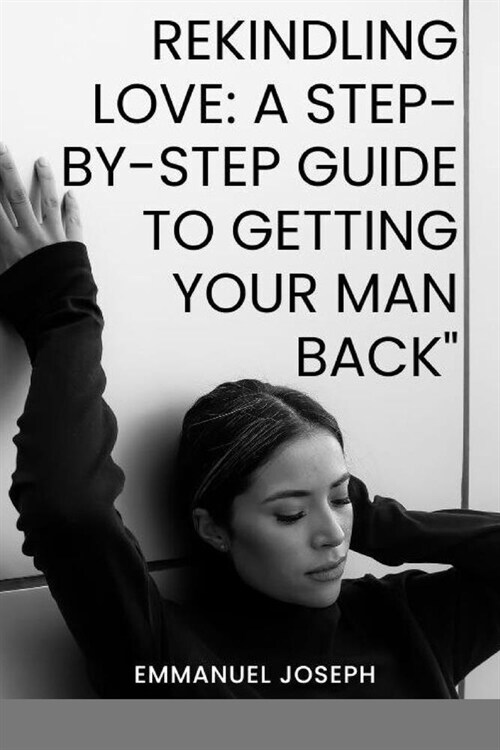 Rekindling Love: A Step-by-Step Guide to Getting Your Man Back (Paperback)