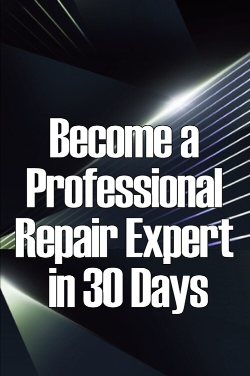 Become a Professional Repair Expert in 30 Days: In 30 Days, Become a Professional Repair Specialist (Paperback)