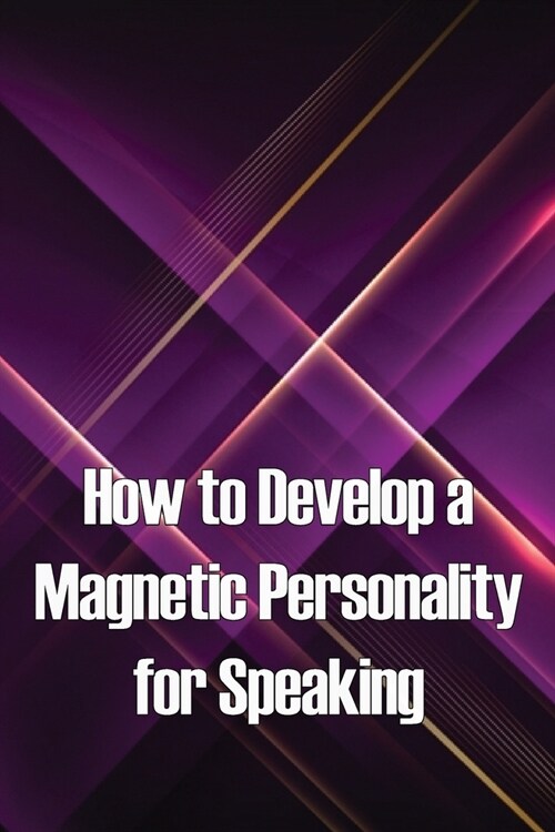 How to Develop a Magnetic Personality for Speaking: Discover the magic of the hidden speaking platform and attract big crowds like Oprah Winfrey (Paperback)