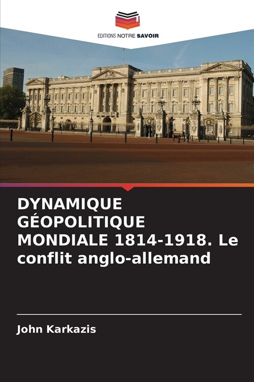 DYNAMIQUE G?POLITIQUE MONDIALE 1814-1918. Le conflit anglo-allemand (Paperback)