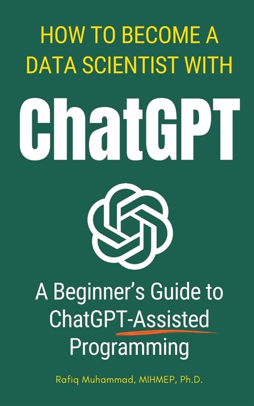 How To Become A Data Scientist With ChatGPT: A Beginners Guide to ChatGPT-Assisted Programming (Paperback)