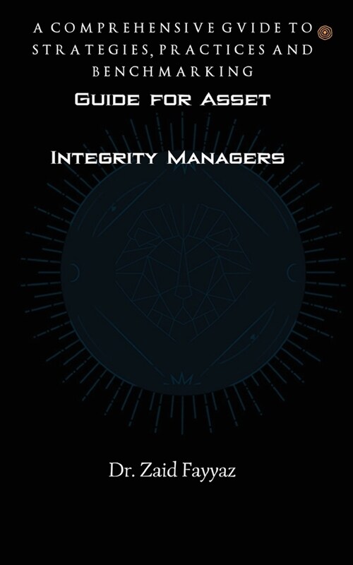 Guide for Asset Integrity Managers: A Comprehensive Guide to Strategies, Practices and Benchmarking (Paperback)