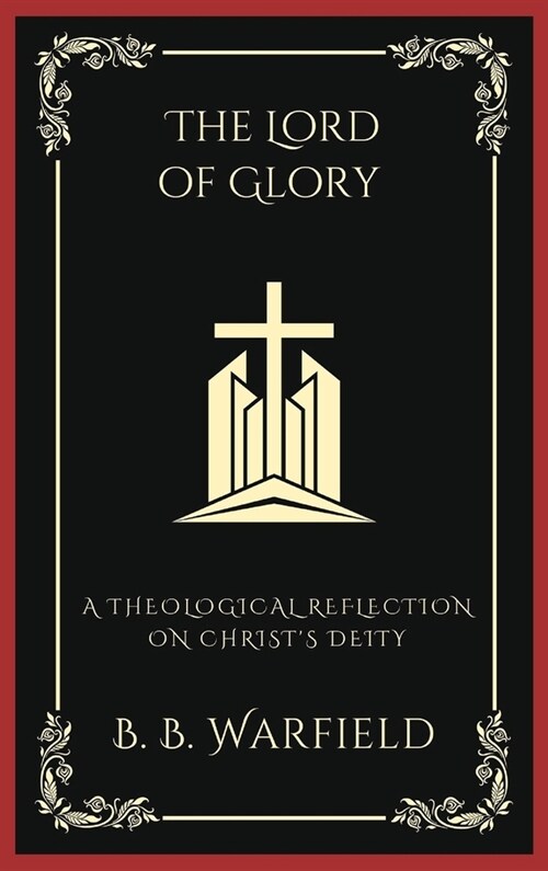 The Lord of Glory: A Theological Reflection on Christs Deity (Grapevine Press) (Hardcover)