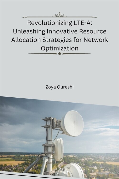 Revolutionizing LTE-A: Unleashing Innovative Resource Allocation Strategies for Network Optimization (Paperback)