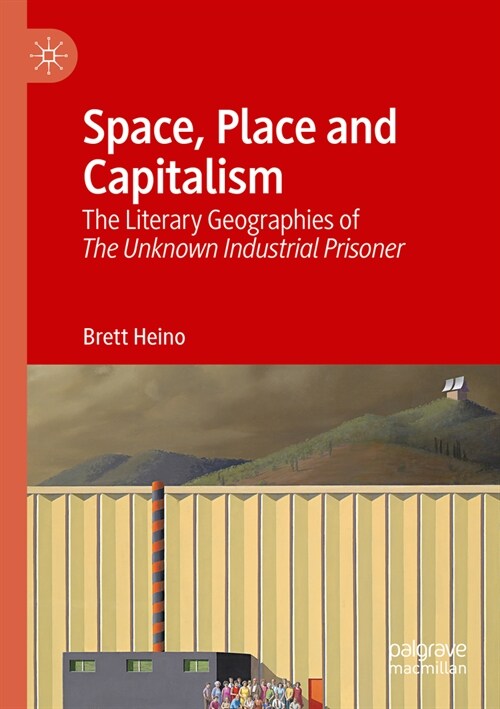 Space, Place and Capitalism: The Literary Geographies of the Unknown Industrial Prisoner (Paperback, 2021)