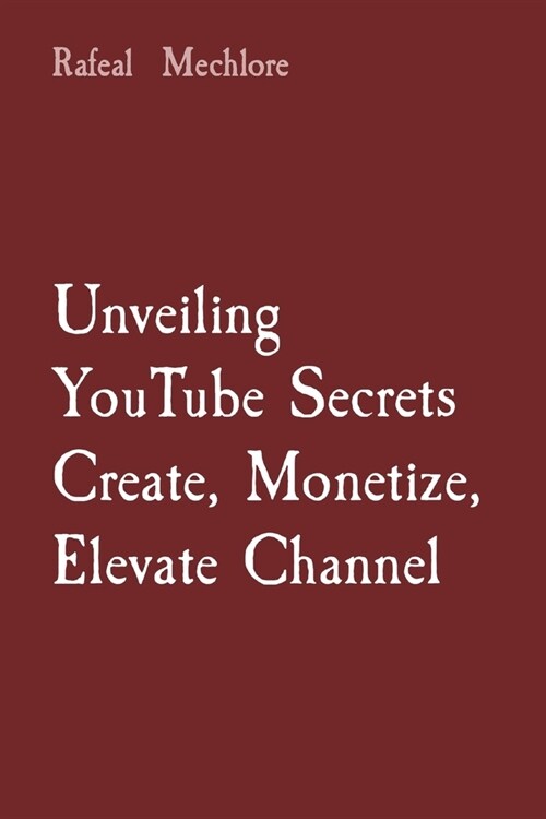 Unveiling YouTube Secrets Create, Monetize, Elevate Channel (Paperback)