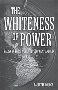 The Whiteness of Power : Racism in Third World Development and Aid (Paperback)