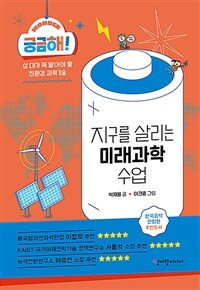 궁금해! 지구를 살리는 미래과학 수업 :십 대가 꼭 알아야 할 친환경 과학기술 