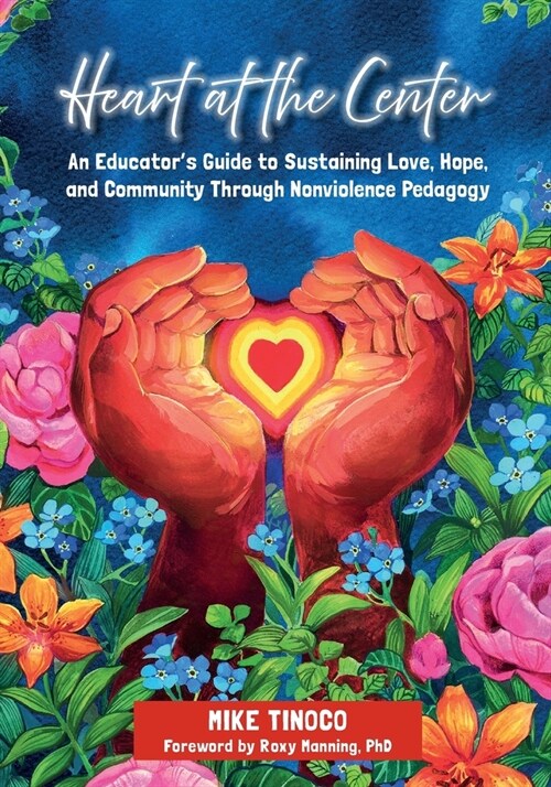 Heart at the Center: An Educators Guide to Sustaining Love, Hope, and Community Through Nonviolence Pedagogy (Paperback)