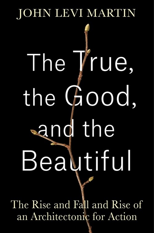 The True, the Good, and the Beautiful: The Rise and Fall and Rise of an Architectonic for Action (Hardcover)