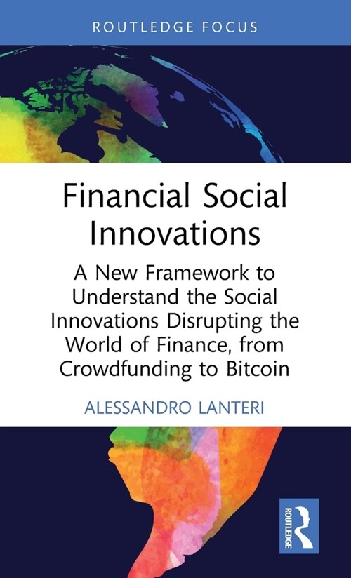 Financial Social Innovations : A New Framework to Understand the Social Innovations Disrupting the World of Finance, from Crowdfunding to Bitcoin (Hardcover)