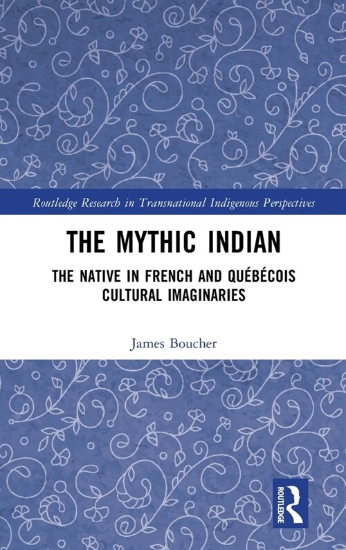 The Mythic Indian : The Native in French and Quebecois Cultural Imaginaries (Hardcover)
