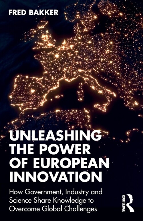 Unleashing the Power of European Innovation : How Government, Industry and Science Share Knowledge to Overcome Global Challenges (Paperback)