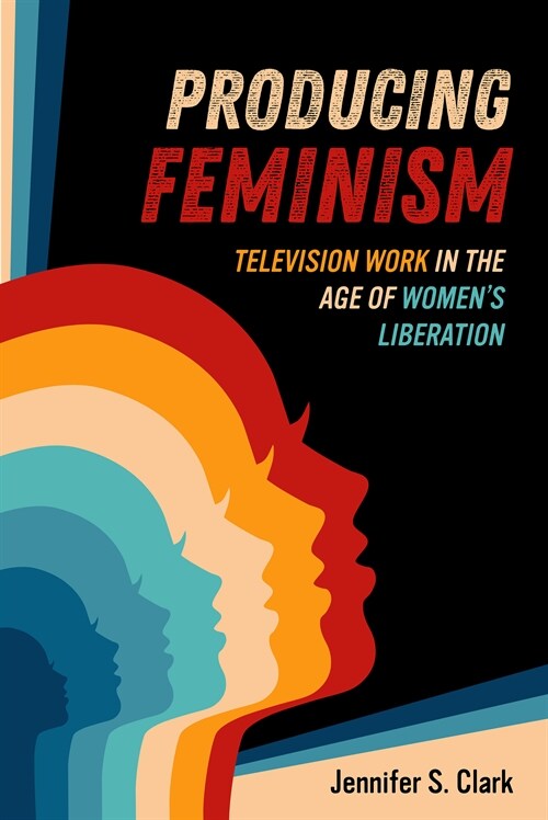 Producing Feminism: Television Work in the Age of Womens Liberation Volume 6 (Paperback)
