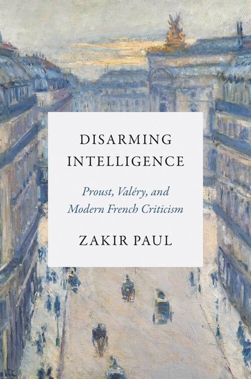 Disarming Intelligence: Proust, Val?y, and Modern French Criticism (Hardcover)