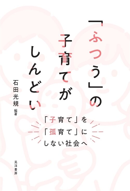 「ふつう」の子育てがしんどい―「子育て」を「孤育て」にしない社會へ―