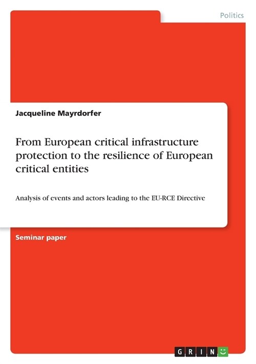 From European critical infrastructure protection to the resilience of European critical entities: Analysis of events and actors leading to the EU-RCE (Paperback)