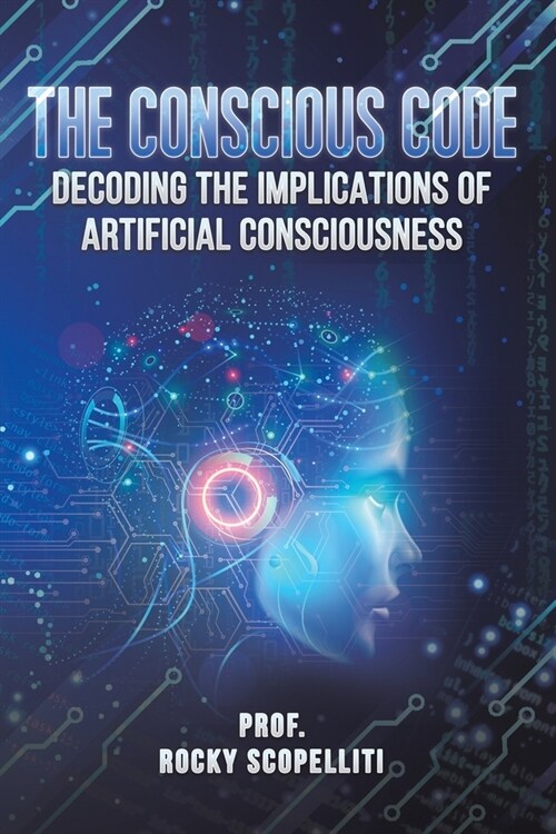 The Conscious Code : Decoding the Implications of Artificial Consciousness (Paperback)