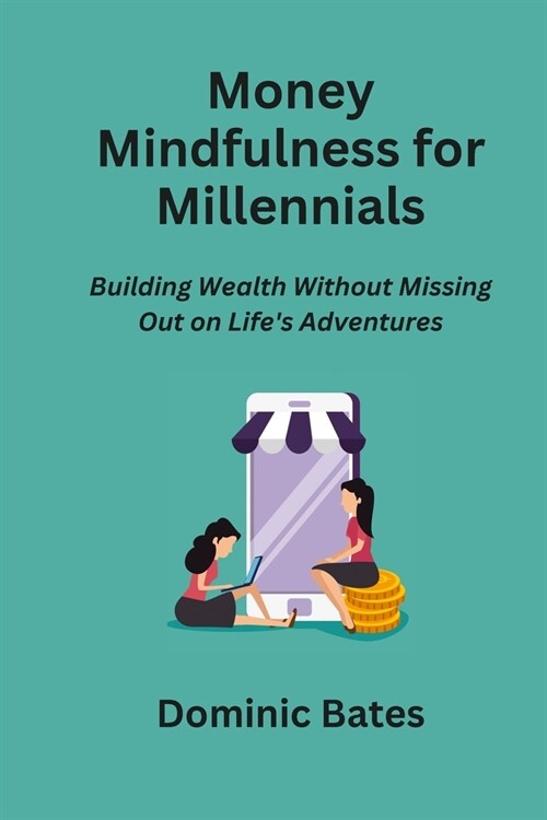 Money Mindfulness for Millennials: Building Wealth Without Missing Out on Lifes Adventures (Paperback)