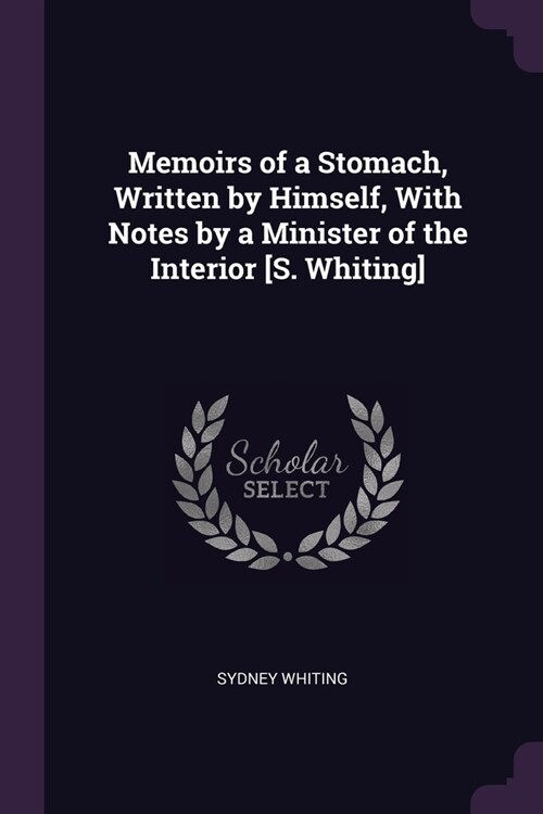 Memoirs of a Stomach, Written by Himself, With Notes by a Minister of the Interior [S. Whiting] (Paperback)