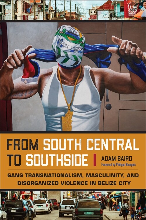 From South Central to Southside: Gang Transnationalism, Masculinity, and Disorganized Violence in Belize City (Hardcover)