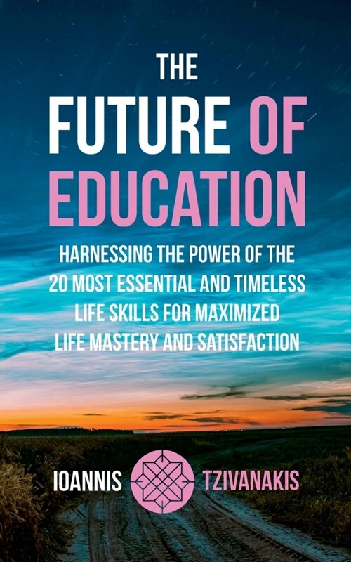 The Future Of Education: Harnessing the Power of the 20 Most Essential and Timeless Life Skills For Maximized Life Mastery And Satisfaction (Paperback)