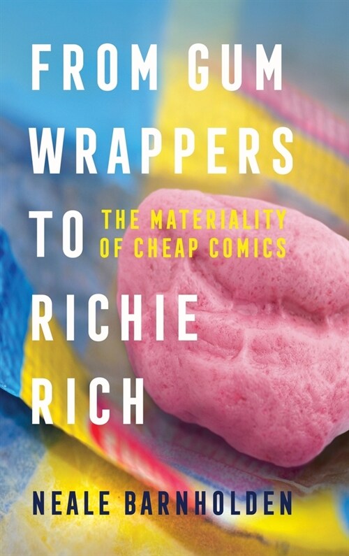 From Gum Wrappers to Richie Rich: The Materiality of Cheap Comics (Hardcover)