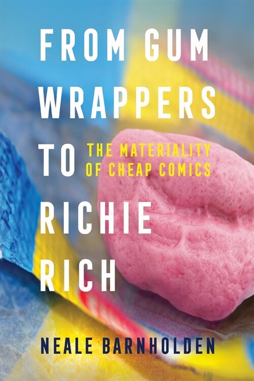 From Gum Wrappers to Richie Rich: The Materiality of Cheap Comics (Paperback)