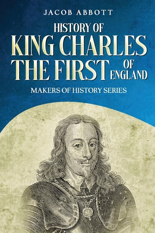 History of King Charles the First of England: Makers of History Series (Annotated) (Paperback)