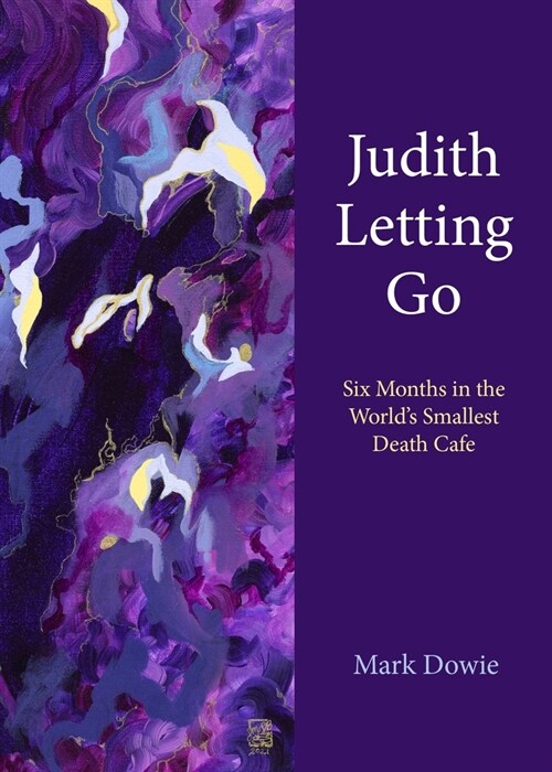 Judith Letting Go: Six Months in the Worlds Smallest Death Cafe (Paperback)