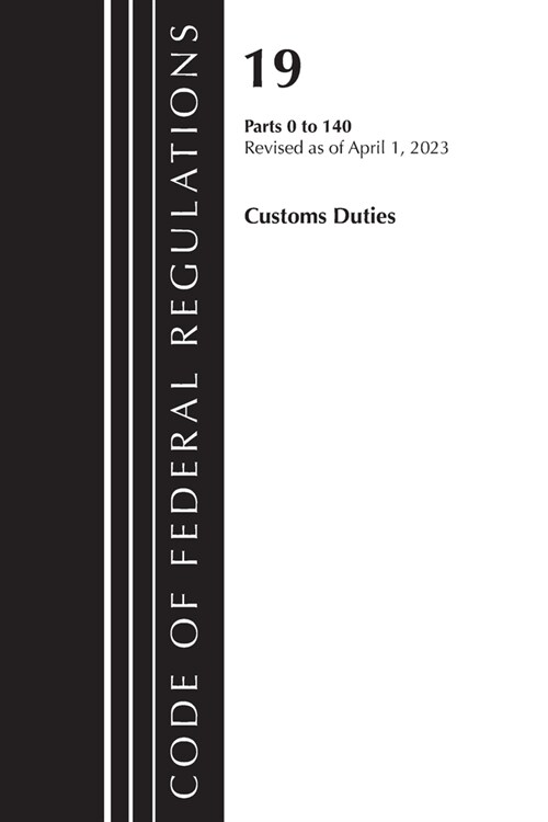 Code of Federal Regulations, Title 19 Customs Duties 0-140 2023 (Paperback)