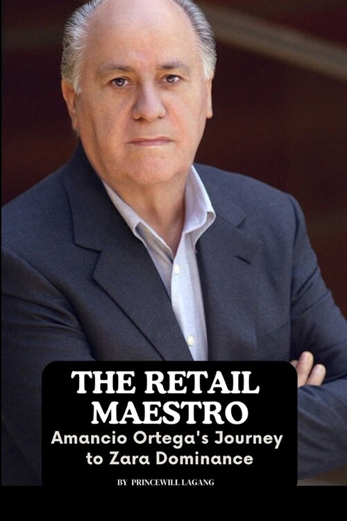 The Retail Maestro: Amancio Ortegas Journey to Zara Dominance (Paperback)