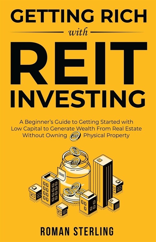 Getting Rich with REIT Investing: A Beginners Guide to Getting Started with Low Capital to Generate Wealth From Real Estate Without Owning Physical P (Paperback)