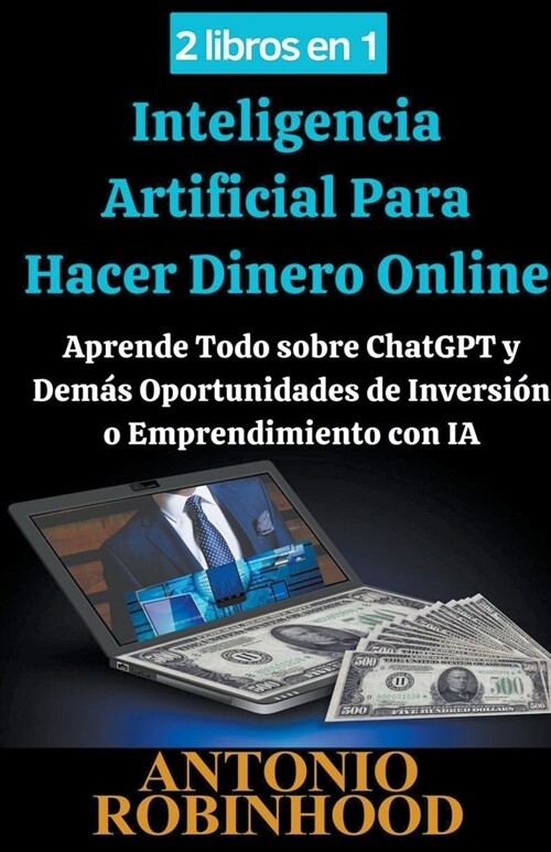 2 libros en 1 Inteligencia Artificial Para Hacer Dinero Online Aprende Todo sobre ChatGPT y Dem? Oportunidades de Inversi? o Emprendimiento con IA (Paperback)