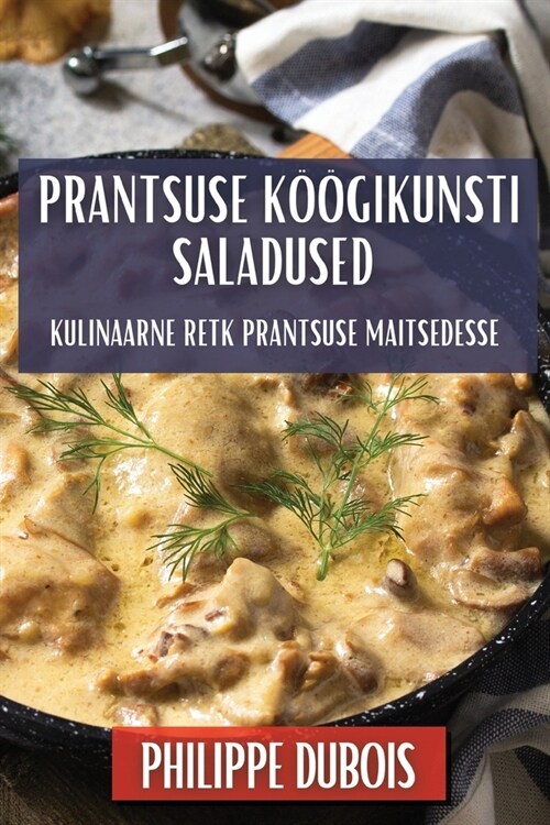 Prantsuse K拓gikunsti Saladused: Kulinaarne Retk Prantsuse Maitsedesse (Paperback)