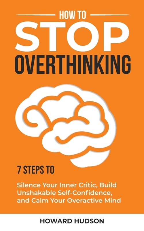 How to Stop Overthinking: 7 Steps to Silence Your Inner Critic, Build Unshakable SelfConfidence, and Calm Your Overactive Mind (Paperback)