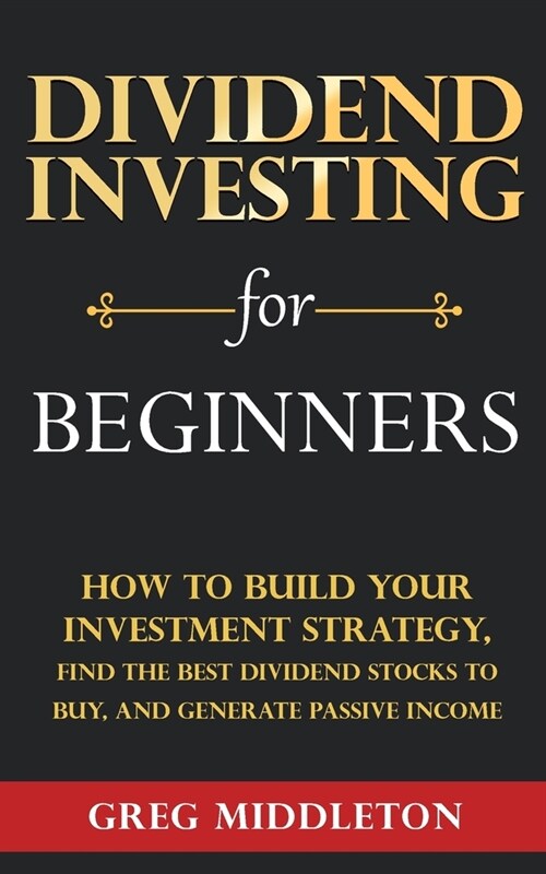 Dividend Investing for Beginners: How to Build Your Investment Strategy, Find the Best Dividend Stocks to Buy, and Generate Passive Income (Paperback)