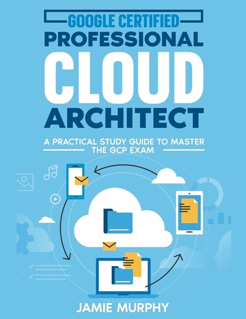 Google Certified Professional Cloud Architect A Practical Study Guide to Master the GCP Exam (Paperback)