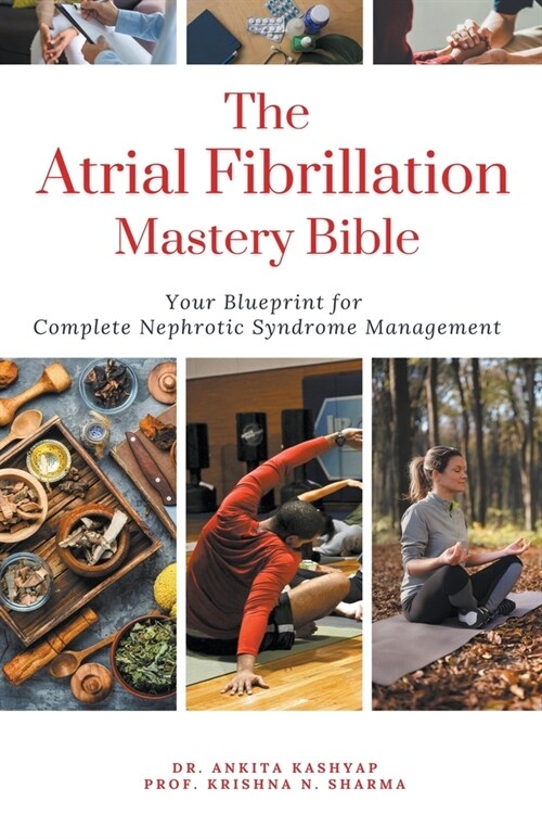The Atrial Fibrillation Mastery Bible Your Blueprint For Complete Atrial Fibrillation Management (Paperback)